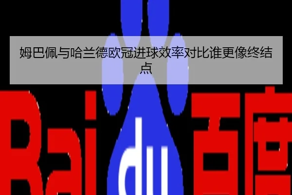 姆巴佩与哈兰德欧冠进球效率对比谁更像终结点