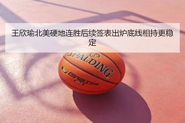 王欣瑜北美硬地连胜后续签表出炉底线相持更稳定