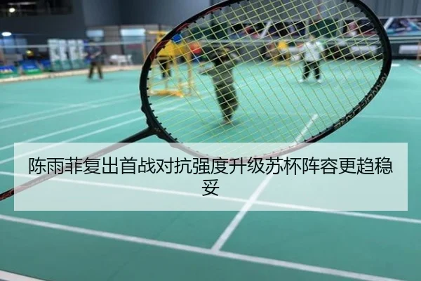 陈雨菲复出首战对抗强度升级苏杯阵容更趋稳妥