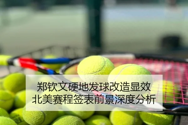 郑钦文硬地发球改造显效 北美赛程签表前景深度分析