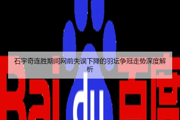 石宇奇连胜期间网前失误下降的羽坛争冠走势深度解析