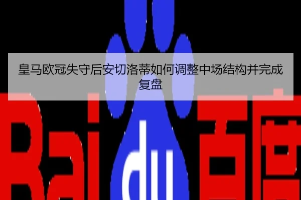 皇马欧冠失守后安切洛蒂如何调整中场结构并完成复盘