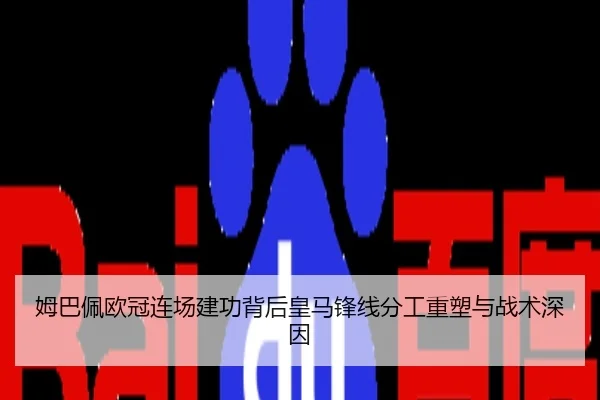 姆巴佩欧冠连场建功背后皇马锋线分工重塑与战术深因